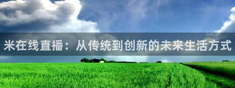 绿茵直播体育在线观看免费：米在线直播：从传统到创新的未来生活方式