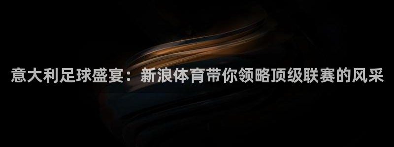 绿茵体育足球免费直播：意大利足球盛宴：新浪体育带你领略顶级联赛的风采