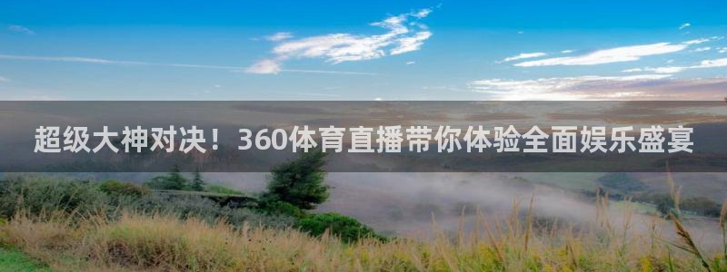 绿茵体育频道在线直播：超级大神对决！360体育直播带你体验全面娱乐盛宴