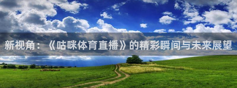 绿茵体育直播(无插件)：新视角：《咕咪体育直播》的精彩瞬间与未来展望